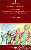 Volere o violare? La percezione della violenza di genere negli adolescenti. Stereotipi e processi di legittimazione libro