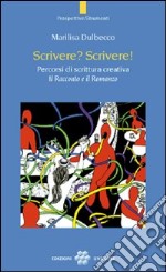 Scrivere? Scrivere! Percorsi di scrittura creativa. Il racconto e il romanzo