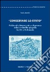 «Conservare lo stato». Politica di difesa e pratica di governo nella Lombardia spagnola fra XVI e XVII secolo libro