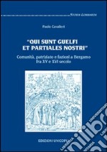 «Qui sunt guelfi et partiales nostri». Comunità, patriziato e fazioni a Bergamo fra XV e XVI secolo libro