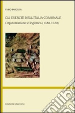 Gli eserciti nell'Italia comunale. Organizzazione e logistica (1180-1320)
