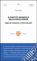 Il partito mondiale della rivoluzione. Saggi sul comunismo e l'Internazionale libro