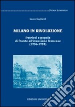 Milano in rivoluzione. Patrioti e popolo di fronte all'invasione francese (1796-1799)