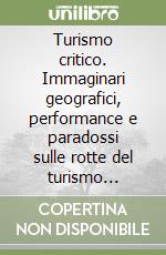 Turismo critico. Immaginari geografici, performance e paradossi sulle rotte del turismo alternativo libro