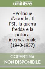 «Politique d'abord». Il PSI, la guerra fredda e la politica internazionale (1948-1957) libro