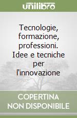 Tecnologie, formazione, professioni. Idee e tecniche per l'innovazione libro