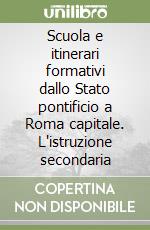 Scuola e itinerari formativi dallo Stato pontificio a Roma capitale. L'istruzione secondaria libro