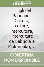 I Figli del Papuano. Cultura, culture, intercultura, interculture da Labriola a Makarenko, Gramsci, Yunus libro