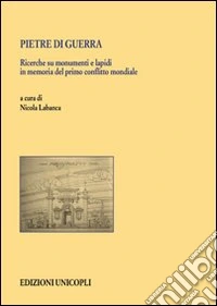 Pietre di guerra. Ricerche su monumenti e lapidi in memoria del primo conflitto mondiale libro