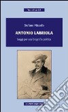 Antonio Labriola. Saggi per una biografia poltica libro