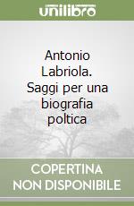 Antonio Labriola. Saggi per una biografia poltica libro