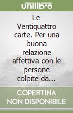 Le Ventiquattro carte. Per una buona relazione affettiva con le persone colpite da demenza