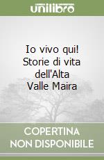 Io vivo qui! Storie di vita dell'Alta Valle Maira libro