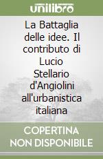 La Battaglia delle idee. Il contributo di Lucio Stellario d'Angiolini all'urbanistica italiana