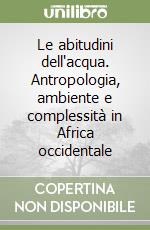 Le abitudini dell'acqua. Antropologia, ambiente e complessità in Africa occidentale