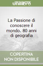 La Passione di conoscere il mondo. 80 anni di geografia libro