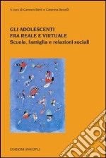 Gli Adolescenti tra reale e virtuale. Scuola, famiglia e relazioni sociali libro