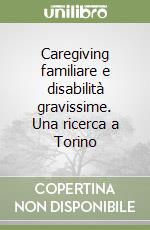 Caregiving familiare e disabilità gravissime. Una ricerca a Torino libro