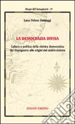 La democrazia divisa. Cultura e politica della sinistra democratica dal dopoguerra alle origini del centro-sinistra