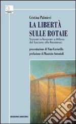 La libertà sulle rotaie. Tranvieri e ferrovieri a Milano dal fascismo alla Resistenza libro