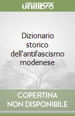 Dizionario storico dell'antifascismo modenese libro