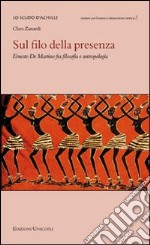 Sul filo della presenza. Ernesto De Martino fra filosofia e antropologia libro