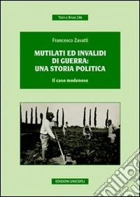 Mutilati ed invalidi di guerra. Una storia politica. Il caso modenese libro