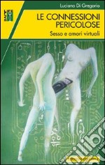 Le connessioni pericolose. Sesso e amori virtuali libro