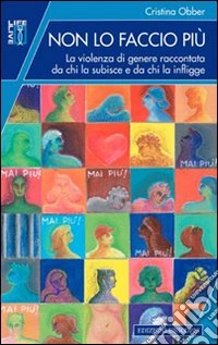 Non lo faccio più. La violenza di genere raccontata da chi la subisce e da chi la infligge