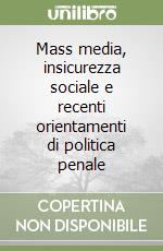 Mass media, insicurezza sociale e recenti orientamenti di politica penale