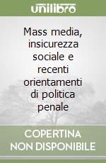 Mass media, insicurezza sociale e recenti orientamenti di politica penale libro