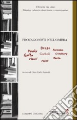 Protagonisti nell'ombra. Bonchio, Brega, Ferrara, Gallo, Garboli, Ginzburg, Mauri, Pocar, Porzio libro