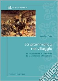 La grammatica nel villaggio. Le scuole latine in Lombardia da Maria Teresa a Napoleone