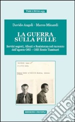 La guerra sulla pelle. Servizi segreti, alleati e Resistenza nel racconto dell'agente ORI-OSS Ennio Tassinari libro