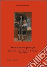 Al servizio del principe. Diplomazia e corte nel ducato di Mantova 1665-1708