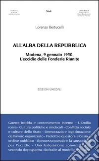 All'alba della Repubblica. Modena, 9 gennaio 1950. L'eccidio delle fonderie riunite