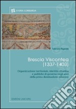 Brescia viscontea (1337-1403). Organizzazione territoriale, identità cittadina e politiche di governo negli anni della prima dominazione milanese libro