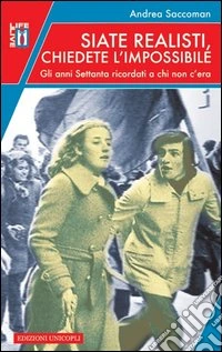 Siate realisti, chiedete l'impossibile. Gli anni Settanta ricordati a chi non c'era