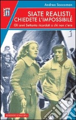 Siate realisti, chiedete l'impossibile. Gli anni Settanta ricordati a chi non c'era libro