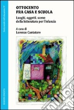 Ottocento fra casa e scuola. Luoghi, oggetti, scene della letteratura per l'infanzia libro