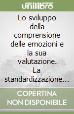 Lo sviluppo della comprensione delle emozioni e la sua valutazione. La standardizzazione italiana del TEC (Test of Emotion comprehension di Pons e Harris, 2000). Con schede libro