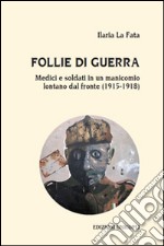 Follie di guerra. Medici e soldati in un manicomio lontano dal fronte (1915-1918) libro