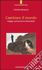 Cambiare il mondo. Viaggio nel pensiero femminile