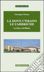 Là dove c'erano le fabbriche. La zona 5 di Milano libro