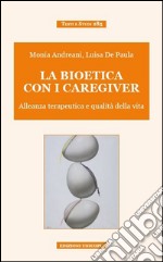 La bioetica con i caregiver. Alleanza terapeutica e qualità della vita libro