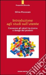 Introduzione agli studi sull'utente. Conoscere gli utenti tra ricerca e design dei prodotto libro