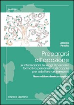 Prepararsi all'adozione. Le informazioni, le leggi, il percorso formativo personale e di coppia per adottare un bambino. Ediz. ampliata libro