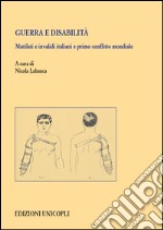 Guerra e disabilità. Mutilati e invalidi italiani e primo conflitto mondiale libro