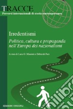 Irredentismi. Politica, cultura e propaganda nell?Europa dei nazionalismi libro