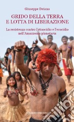 Grido della terra e lotta di liberazione. La resistenza contro l'etnocidio e l'ecocido nell'Amazonia planetaria libro